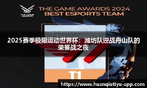 2025赛季极限运动世界杯：潍坊队迎战舟山队的荣誉战之夜