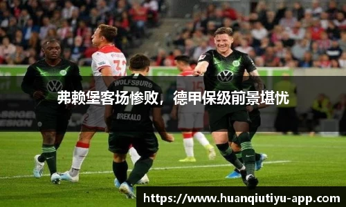 弗赖堡客场惨败，德甲保级前景堪忧