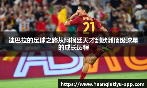 迪巴拉的足球之路从阿根廷天才到欧洲顶级球星的成长历程