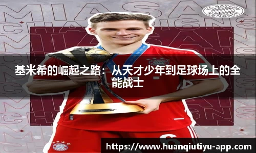 基米希的崛起之路：从天才少年到足球场上的全能战士